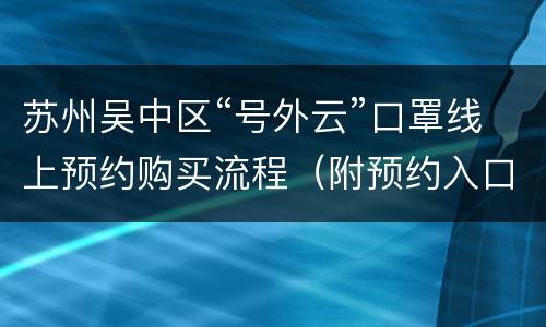 苏州吴中区“号外云”口罩线上预约购买流程（附预约入口）