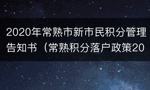 2020年常熟市新市民积分管理告知书（常熟积分落户政策2020）