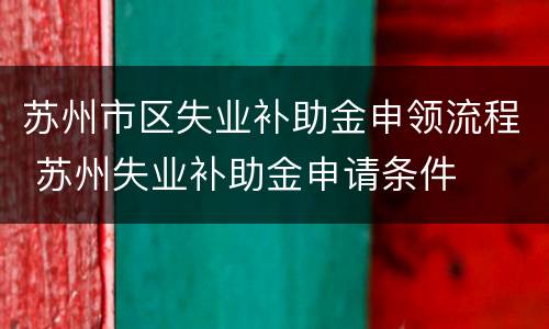 苏州市区失业补助金申领流程 苏州失业补助金申请条件