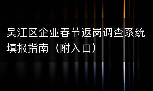 吴江区企业春节返岗调查系统填报指南（附入口）