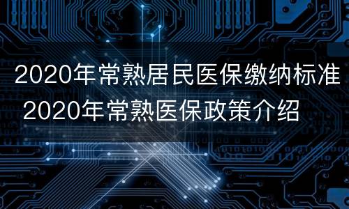 2020年常熟居民医保缴纳标准 2020年常熟医保政策介绍