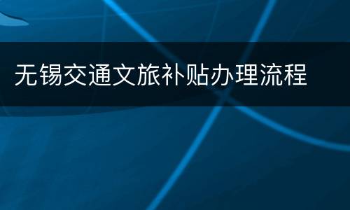 无锡交通文旅补贴办理流程