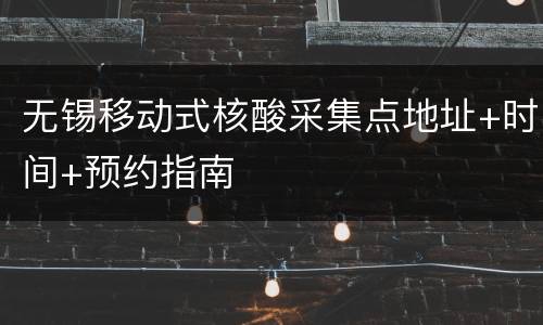 无锡移动式核酸采集点地址+时间+预约指南