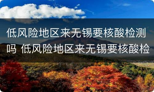 低风险地区来无锡要核酸检测吗 低风险地区来无锡要核酸检测吗现在