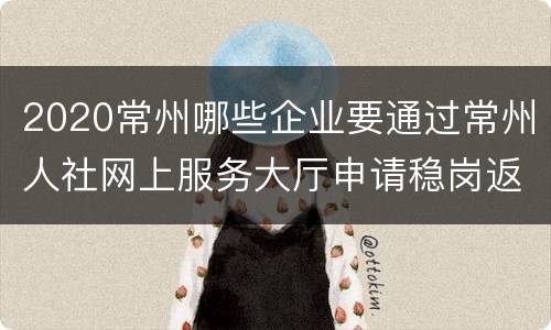 2020常州哪些企业要通过常州人社网上服务大厅申请稳岗返还？