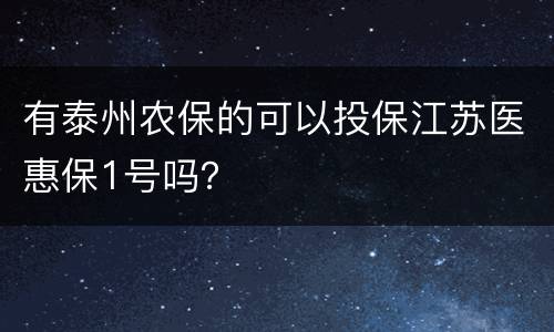 有泰州农保的可以投保江苏医惠保1号吗？