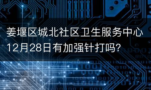 姜堰区城北社区卫生服务中心12月28日有加强针打吗？