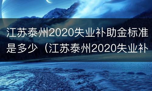 江苏泰州2020失业补助金标准是多少（江苏泰州2020失业补助金标准是多少钱）