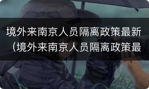 境外来南京人员隔离政策最新（境外来南京人员隔离政策最新消息）
