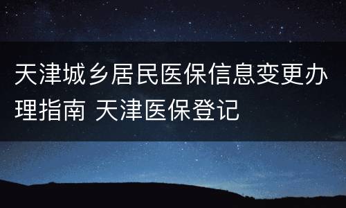 天津城乡居民医保信息变更办理指南 天津医保登记