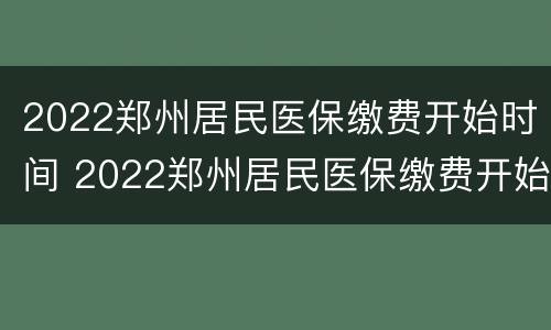 2022郑州居民医保缴费开始时间 2022郑州居民医保缴费开始时间是什么