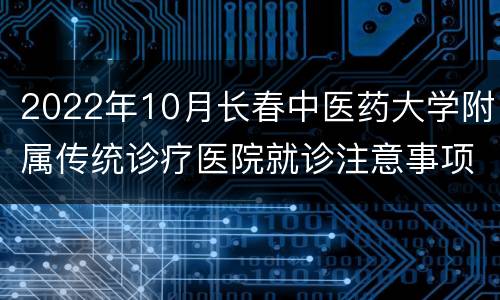2022年10月长春中医药大学附属传统诊疗医院就诊注意事项