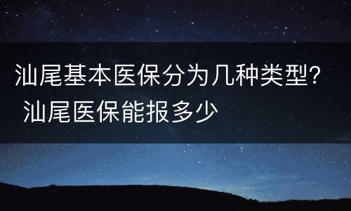 汕尾基本医保分为几种类型？ 汕尾医保能报多少