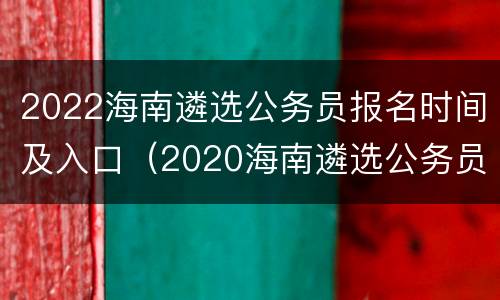 2022海南遴选公务员报名时间及入口（2020海南遴选公务员）