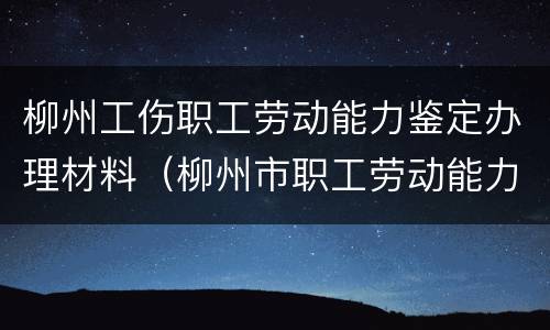 柳州工伤职工劳动能力鉴定办理材料（柳州市职工劳动能力鉴定申请表）