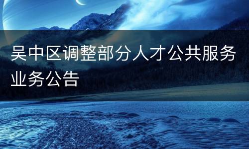 吴中区调整部分人才公共服务业务公告