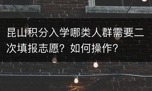 昆山积分入学哪类人群需要二次填报志愿？如何操作?