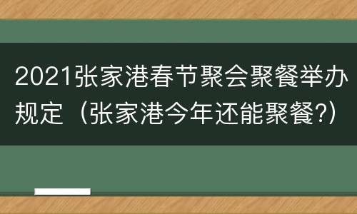 2021张家港春节聚会聚餐举办规定（张家港今年还能聚餐?）