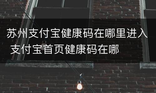苏州支付宝健康码在哪里进入 支付宝首页健康码在哪