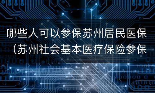 哪些人可以参保苏州居民医保（苏州社会基本医疗保险参保）