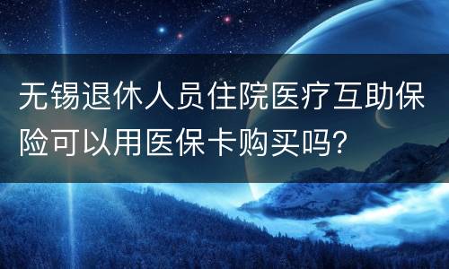 无锡退休人员住院医疗互助保险可以用医保卡购买吗？