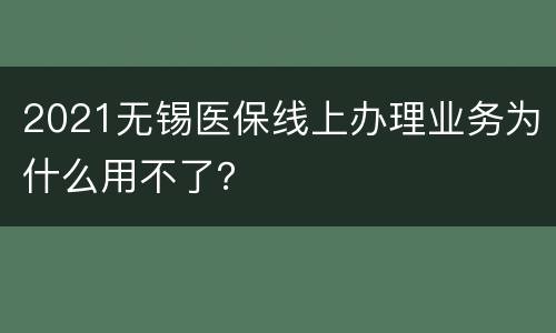 2021无锡医保线上办理业务为什么用不了？