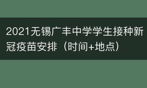 2021无锡广丰中学学生接种新冠疫苗安排（时间+地点）
