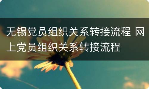 无锡党员组织关系转接流程 网上党员组织关系转接流程