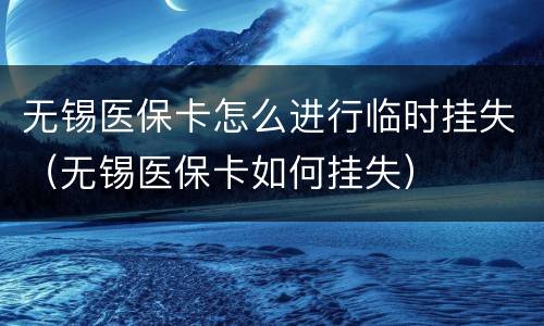 无锡医保卡怎么进行临时挂失（无锡医保卡如何挂失）
