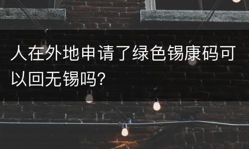 人在外地申请了绿色锡康码可以回无锡吗？