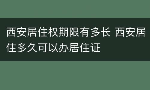 西安居住权期限有多长 西安居住多久可以办居住证