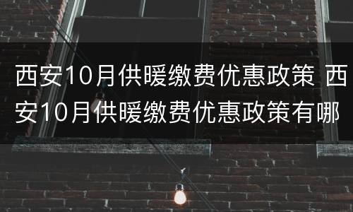 西安10月供暖缴费优惠政策 西安10月供暖缴费优惠政策有哪些