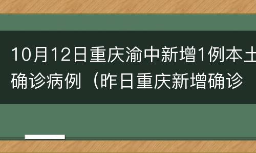 10月12日重庆渝中新增1例本土确诊病例（昨日重庆新增确诊病例）