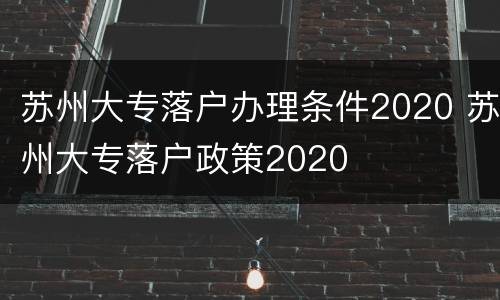 苏州大专落户办理条件2020 苏州大专落户政策2020