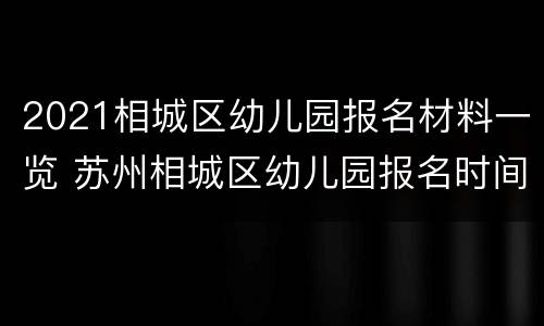 2021相城区幼儿园报名材料一览 苏州相城区幼儿园报名时间2021