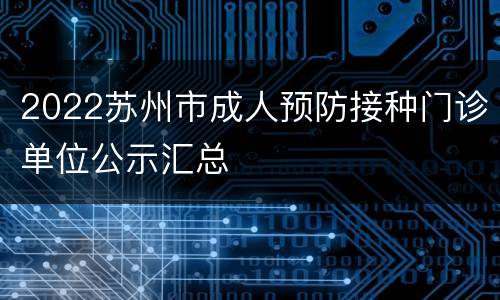 2022苏州市成人预防接种门诊单位公示汇总