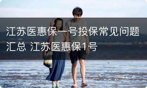 江苏医惠保一号投保常见问题汇总 江苏医惠保1号