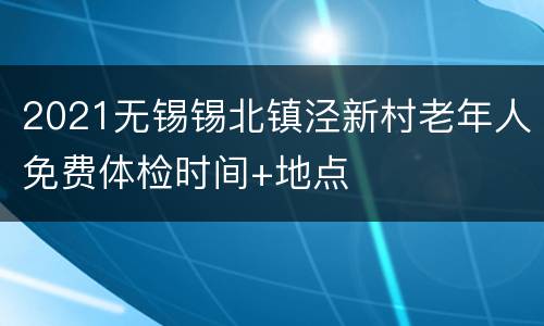 2021无锡锡北镇泾新村老年人免费体检时间+地点