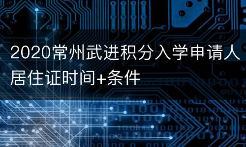 2020常州武进积分入学申请人居住证时间+条件