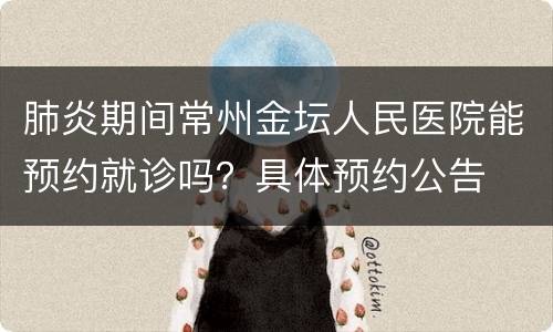 肺炎期间常州金坛人民医院能预约就诊吗？具体预约公告