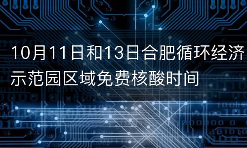 10月11日和13日合肥循环经济示范园区域免费核酸时间