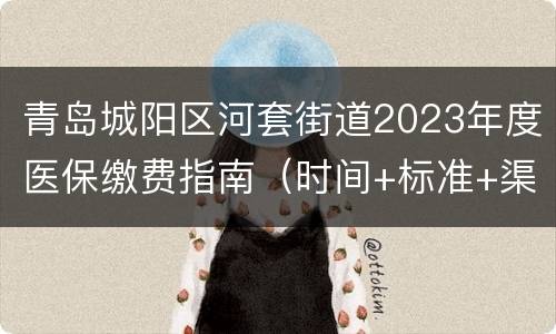 青岛城阳区河套街道2023年度医保缴费指南（时间+标准+渠道）