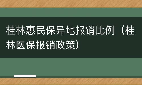 桂林惠民保异地报销比例（桂林医保报销政策）
