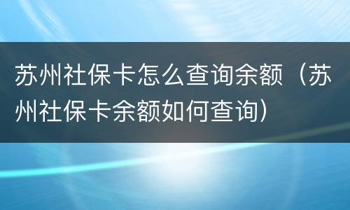 苏州社保卡怎么查询余额（苏州社保卡余额如何查询）