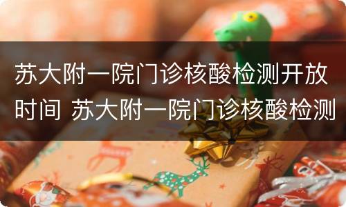 苏大附一院门诊核酸检测开放时间 苏大附一院门诊核酸检测开放时间表