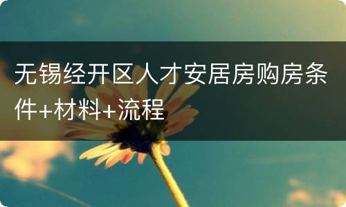 无锡经开区人才安居房购房条件+材料+流程