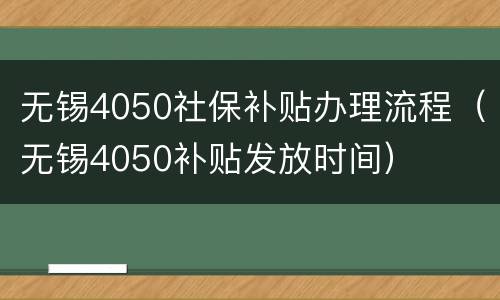 无锡4050社保补贴办理流程（无锡4050补贴发放时间）