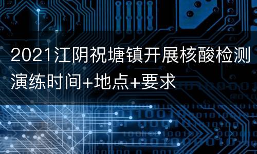 2021江阴祝塘镇开展核酸检测演练时间+地点+要求