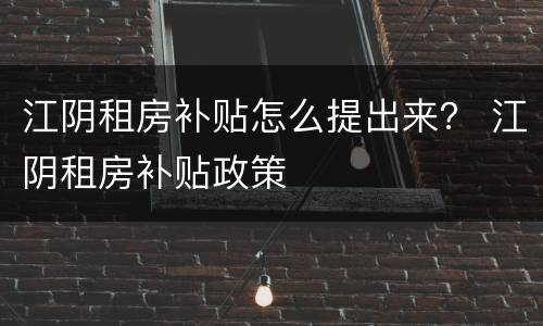 江阴租房补贴怎么提出来？ 江阴租房补贴政策