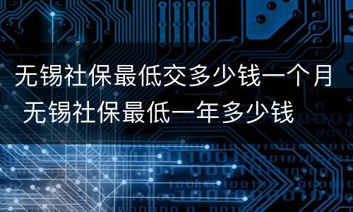 无锡社保最低交多少钱一个月 无锡社保最低一年多少钱